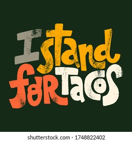 Hand drawn lettering quote.. I stand for tacos. This bold, simple and stylish hand lettered quote ican be used for menu, sign, banner, poster, and other promotional marketing materials.