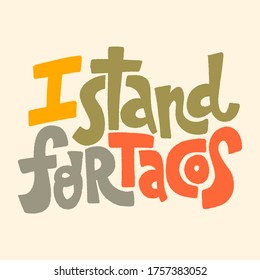 Hand drawn lettering quote.. I stand for tacos. This bold, simple and stylish hand lettered quote ican be used for menu, sign, banner, poster, and other promotional marketing materials.