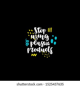 Hand drawn lettering quote - stop using plastic products. Vector illustration. Eco style.