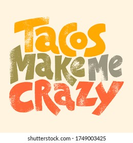 Hand drawn lettering quote.. Tacos make me crazy. Vector illustration. Tacos inspired print would make a unique gift for a loved one, especially fans of tacos. Active lifestyle slogan.