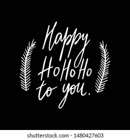 Hand drawn lettering quote template - Happy Ho Ho Ho to you- with illustrations around. Unique vector script saying poster. Custom 
typography print for t shirts,bags,posters,merch,banners.