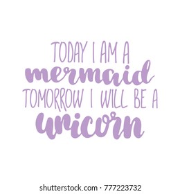 Hand drawn lettering quote - Today I am a mermaid tomorrow I will be a unicorn. Modern calligraphy for cards, t-shirts, posters, mugs, etc.