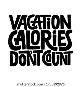 Hand drawn lettering quote. Vacation calories don t count. Vector illustration. Funny slogan about vacation and calories. Unique hand lettering and custom typography for design on white background