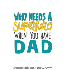 Hand drawn lettering quote - Who needs a superhero when you have dad. Modern calligraphy for photo overlay, cards, t-shirts, posters, mugs, etc.