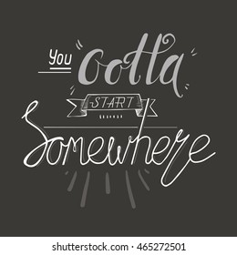 Hand drawn lettering quote "You Gotta Start Somewhere" with a ribbon
