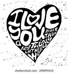 Hand drawn lettering romantic inspiration quote, text i love you more than anything in the world, written in heart shape silhouette on grungy background.