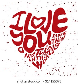 Hand drawn lettering romantic inspiration quote, text i love you more than anything in the world, written in heart shape silhouette on grungy background.