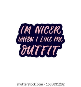 Hand drawn lettering sticker. The inscription: I'm nicer when I like my outfit. Perfect design for greeting cards, posters, T-shirts, banners, print invitations.