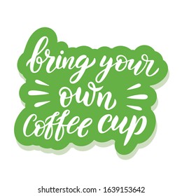 Hand drawn lettering sticker. The inscription, Bring your own cup. Perfect design for greeting cards, posters, T shirts, banners, print invitations.