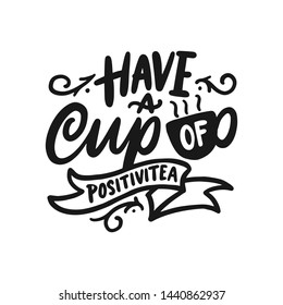 Hand drawn lettering tea quotes design, Have a cup of positivitea. Vector typography isolated with white background.