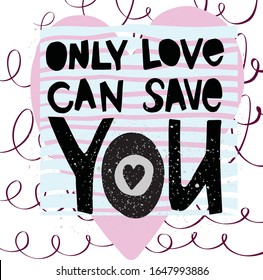 hand drawn lettering vector illustration.Only love can save you. Background ,T-Shirt,postcards,wedding invitation design ideas. Spring,summer flowers and leaves for design