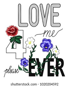 Hand drawn Love me forever typography vector. Embroidery patch. Graphic print with flowers, roses. Fashion apparel decoration, printed fabric tee