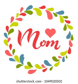 Hand drawn Love Mom typography lettering poster isolated. Text and colorful wreath decor around it. Greeting card, banner template. Mothers Day, women's day modern classic style vector illustration.
