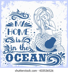 Hand drawn mermaid. Typography vintage poster. My home is in the Ocean. Inspirational print with grunge texture.