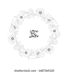 Hand drawn monochrome poppy flowers round wreath and hand lettering save the date. Floral design element. Isolated on white background. Vector illustration.