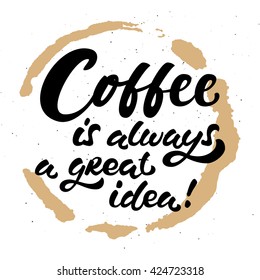 Hand drawn morning brush ink  lettering quote on isolated on white background with coffee stamp.  Coffee is always a great idea