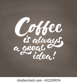Hand drawn morning coffee chalk lettering quote on brown chalkboard. Coffee is always a great idea. Hand written vector calligraphy for advertising, print products, banners, menu, mugs, coffee to go