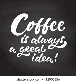 Hand drawn morning coffee chalk lettering quote on black chalkboard. Coffee is always a great idea. Hand written vector calligraphy for advertising, print products, banners, menu, mugs, coffee to go