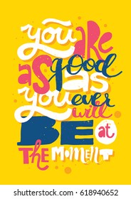 Hand drawn motivational poster: You are so good as you ever will be at the moment