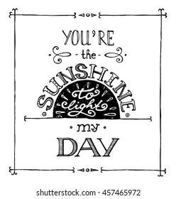 Hand drawn old retro typography poster.Vintage design.You are the sunshine to light my day lettering. Valentines day card,save the date card,greeting card,tatoo,t-shirt design. Vector illustration.