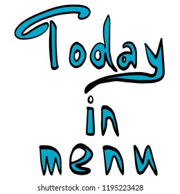 Hand drawn original text "Today in menu" blue color with black contour for cafe, menu, restaurant, web, banners, cards, advertising, invitations. Unique freehand calligraphy design