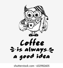 Hand drawn owl with cup of coffee with text. Coffee is always a good idea. Inspirational morning poster for cafe menu, prints, mugs, banners. Vector 