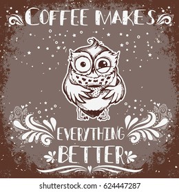 Hand drawn owl with lettering. Coffee makes everything better. Inspirational morning poster for cafe menu, prints, mugs, banners. Vector 