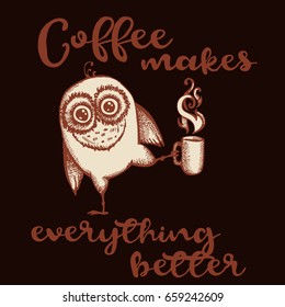 Hand drawn owl with lettering. Coffee makes everything better. Inspirational morning poster for cafe menu, prints, mugs, banners. Vector 