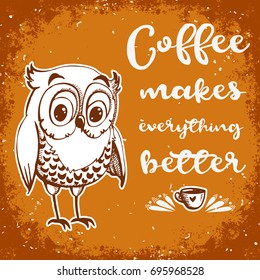 Hand drawn owl with lettering. Coffee makes everything better. Inspirational morning poster for cafe menu, prints, mugs, banners. Vector 