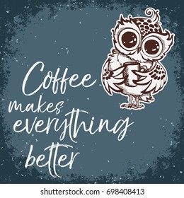 Hand drawn owl with lettering. Coffee makes everything better. Inspirational morning poster for cafe menu, prints, mugs, banners. Vector 