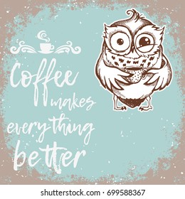 Hand drawn owl with lettering. Coffee makes everything better. Inspirational morning poster for cafe menu, prints, mugs, banners. Vector 