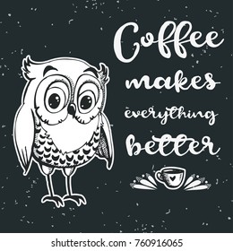 Hand drawn owl with lettering. Coffee makes everything better. Inspirational morning poster for cafe menu, prints, mugs, banners. Vector 