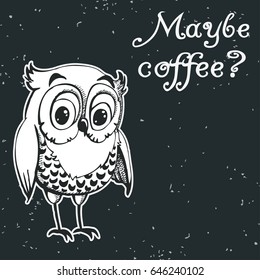 Hand drawn owl with text. Maybe coffee? Inspirational morning poster for cafe menu, prints, mugs, banners. Vector 