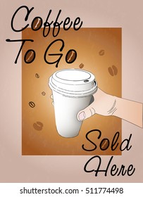 hand drawn paper cup of coffee in hand. Lettering Coffee to go sold here. Vector poster