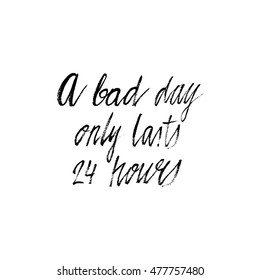 Hand drawn phrase A bad day only lasts 24 hours. Lettering design for posters, t-shirts, cards, invitations, stickers, banners, advertisement. Vector.