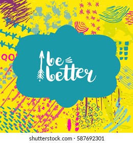 Hand drawn phrase Be better. Lettering design. Vector on abstract textured colorful  background.