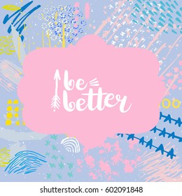 Hand drawn phrase Be better. Lettering design. Vector on abstract textured colorful  background.