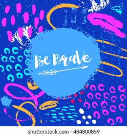 Hand drawn phrase Be Brave. Lettering design. Vector on abstract textured colorful  background.