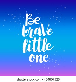 Hand drawn phrase Be brave little one. Lettering design for posters, t-shirts, cards, invitations, stickers, banners, advertisement. Vector.