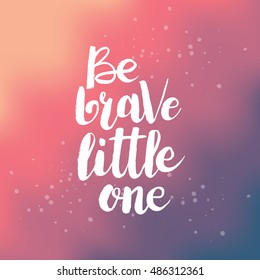 Hand drawn phrase Be brave little one. Lettering design for posters, t-shirts, cards, invitations, stickers, banners, advertisement. Vector.