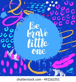 Hand drawn phrase Be brave little one. Lettering design. Vector on abstract textured colorful  background.