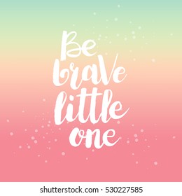Hand drawn phrase Be brave little one. Lettering design for posters, t-shirts, cards, invitations, stickers, banners, advertisement. Vector.