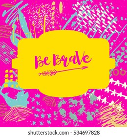 Hand drawn phrase Be Brave. Lettering design. Vector on abstract textured colorful  background.