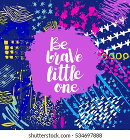 Hand drawn phrase Be brave little one. Lettering design. Vector on abstract textured  background.