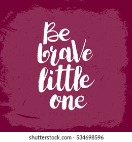 Hand drawn phrase Be brave little one. Lettering design for posters, t-shirts, cards, invitations, stickers, banners, advertisement. Vector.