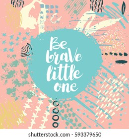 Hand drawn phrase Be brave little one. Lettering design. Vector on abstract textured colorful  background.