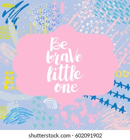 Hand drawn phrase Be brave little one. Lettering design. Vector on abstract textured colorful  background.