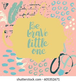 Hand drawn phrase Be brave little one. Lettering design. Vector on abstract textured colorful  background.