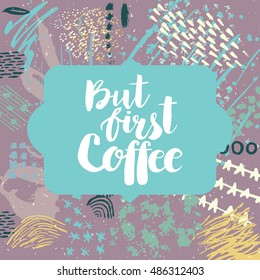 Hand drawn phrase But first coffee. Lettering design. Vector on abstract textured colorful  background.
