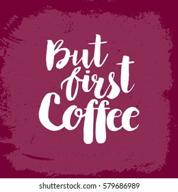 Hand drawn phrase But first coffee. Lettering design for posters, t-shirts, cards, invitations, stickers, banners, advertisement. Vector.